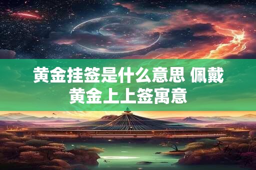 黄金挂签是什么意思 佩戴黄金上上签寓意