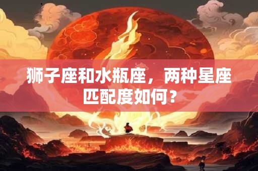 狮子座和水瓶座，两种星座匹配度如何？