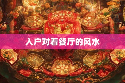 入户对着餐厅的风水