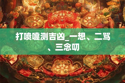 打喷嚏测吉凶_一想、二骂、三念叨