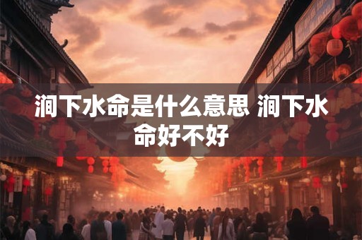 涧下水命是什么意思 涧下水命好不好