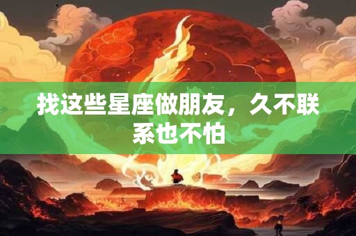 找这些星座做朋友，久不联系也不怕