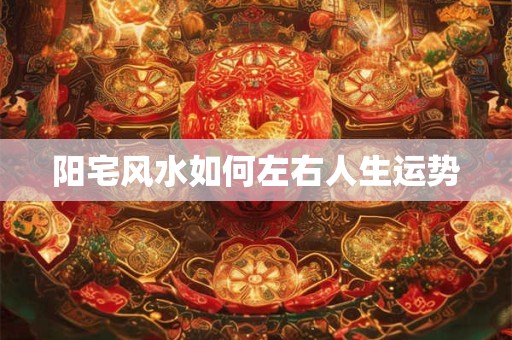 阳宅风水如何左右人生运势