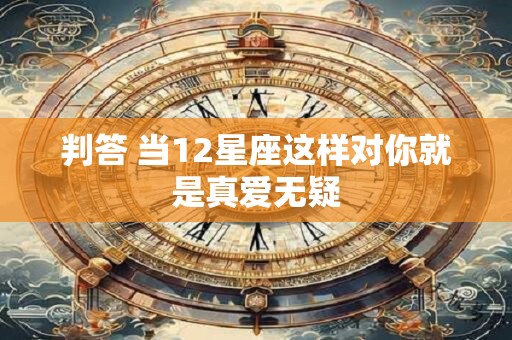 判答 当12星座这样对你就是真爱无疑
