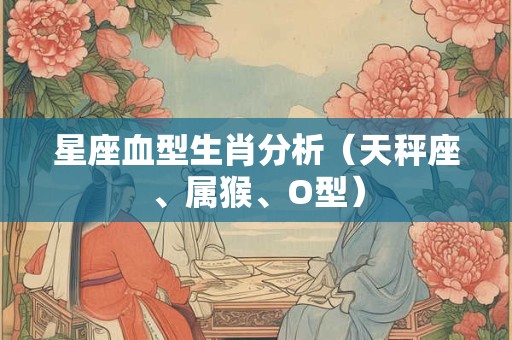 星座血型生肖分析（天秤座、属猴、O型）