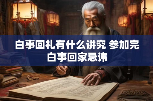 白事回礼有什么讲究 参加完白事回家忌讳