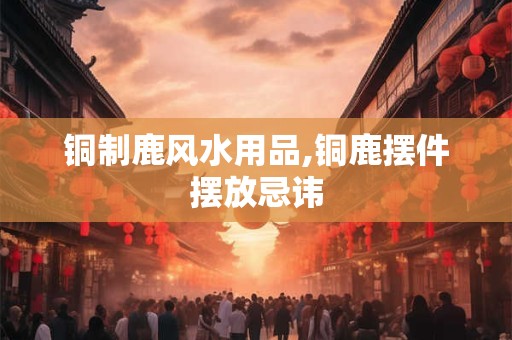 铜制鹿风水用品,铜鹿摆件摆放忌讳