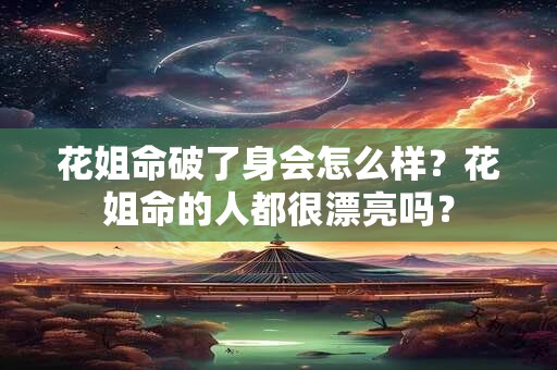 花姐命破了身会怎么样？花姐命的人都很漂亮吗？