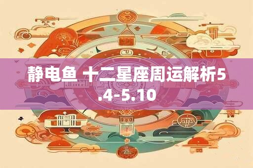 静电鱼 十二星座周运解析5.4-5.10