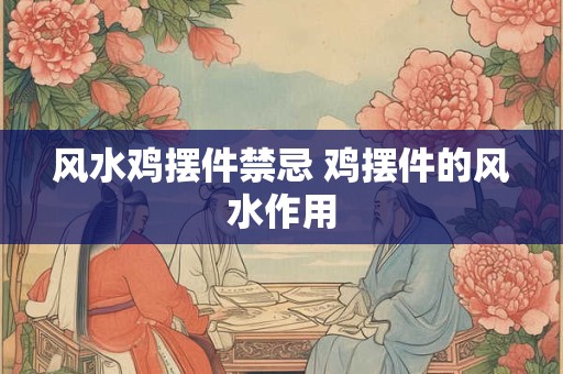 风水鸡摆件禁忌 鸡摆件的风水作用