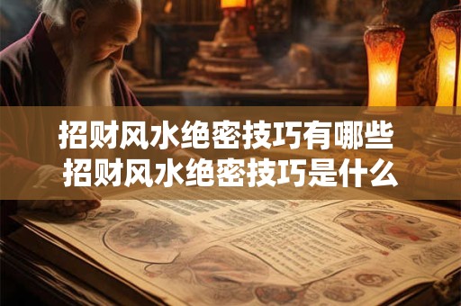 招财风水绝密技巧有哪些 招财风水绝密技巧是什么