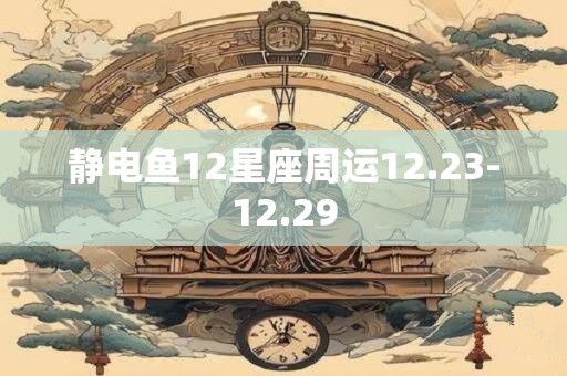 静电鱼12星座周运12.23-12.29