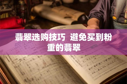 翡翠选购技巧  避免买到粉重的翡翠