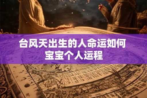 台风天出生的人命运如何 宝宝个人运程