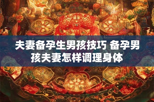 夫妻备孕生男孩技巧 备孕男孩夫妻怎样调理身体