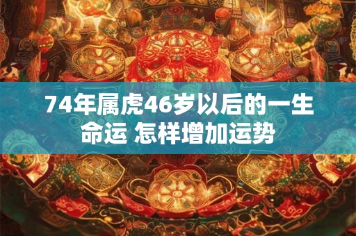 74年属虎46岁以后的一生命运 怎样增加运势
