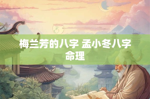 梅兰芳的八字 孟小冬八字命理