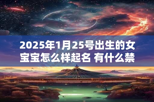 2025年1月25号出生的女宝宝怎么样起名 有什么禁忌