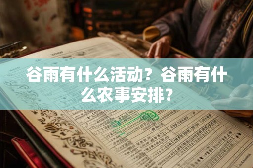 谷雨有什么活动？谷雨有什么农事安排？
