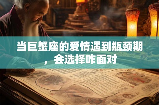 当巨蟹座的爱情遇到瓶颈期，会选择咋面对