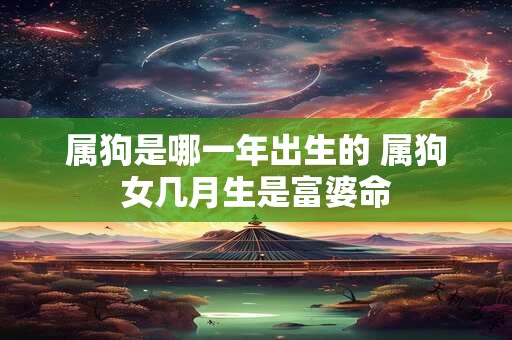 属狗是哪一年出生的 属狗女几月生是富婆命