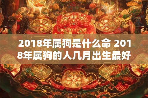 2018年属狗是什么命 2018年属狗的人几月出生最好
