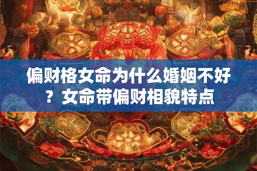 偏财格女命为什么婚姻不好？女命带偏财相貌特点
