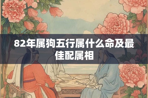 82年属狗五行属什么命及最佳配属相