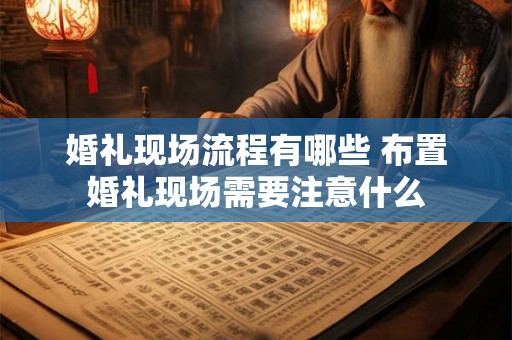 婚礼现场流程有哪些 布置婚礼现场需要注意什么