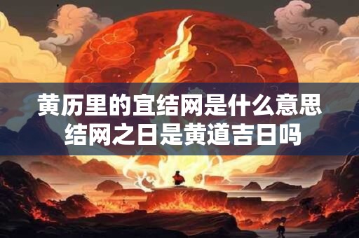 黄历里的宜结网是什么意思 结网之日是黄道吉日吗