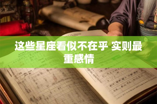 这些星座看似不在乎 实则最重感情