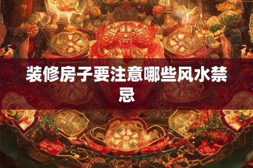 装修房子要注意哪些风水禁忌