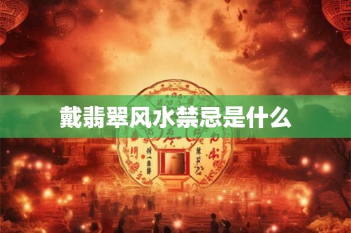 戴翡翠风水禁忌是什么