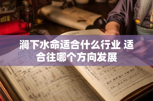 涧下水命适合什么行业 适合往哪个方向发展