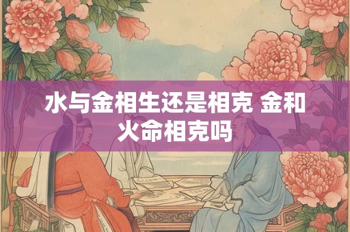 水与金相生还是相克 金和火命相克吗