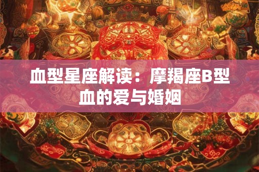 血型星座解读：摩羯座B型血的爱与婚姻