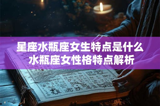 星座水瓶座女生特点是什么 水瓶座女性格特点解析