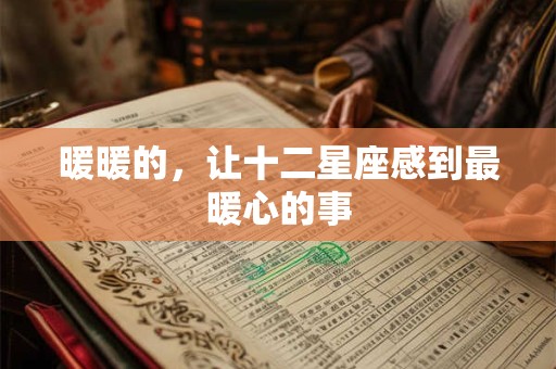 暖暖的，让十二星座感到最暖心的事