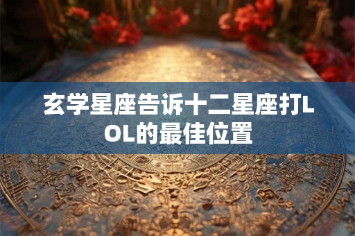 玄学星座告诉十二星座打LOL的最佳位置