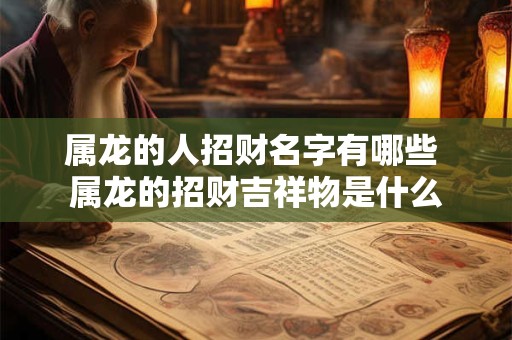 属龙的人招财名字有哪些 属龙的招财吉祥物是什么