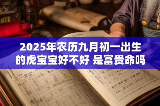 2025年农历九月初一出生的虎宝宝好不好 是富贵命吗