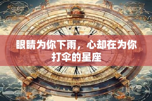 眼睛为你下雨，心却在为你打伞的星座