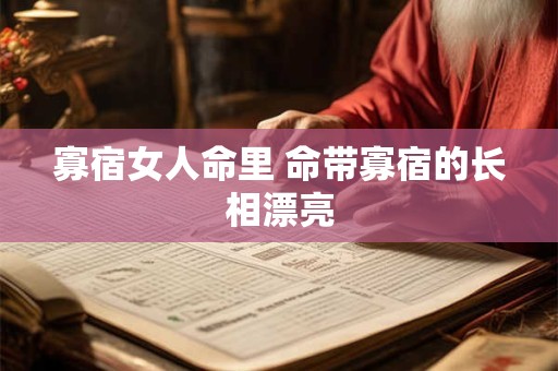 寡宿女人命里 命带寡宿的长相漂亮