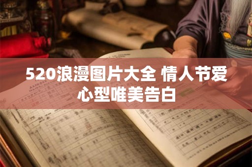 520浪漫图片大全 情人节爱心型唯美告白