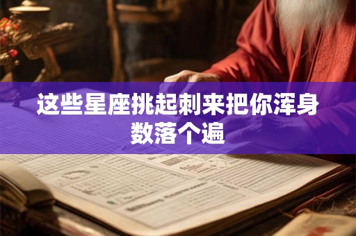 这些星座挑起刺来把你浑身数落个遍