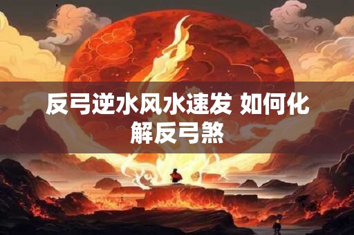 反弓逆水风水速发 如何化解反弓煞