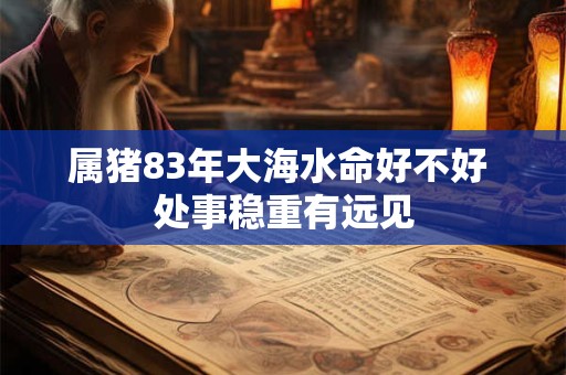 属猪83年大海水命好不好 处事稳重有远见