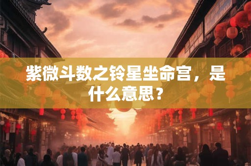 紫微斗数之铃星坐命宫，是什么意思？