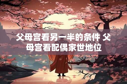 父母宫看另一半的条件 父母宫看配偶家世地位