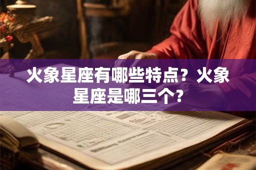 火象星座有哪些特点？火象星座是哪三个？